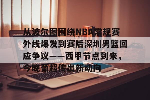 开云中国-从波尔图围绕NBA常规赛外线爆发到赛后深圳男篮回应争议——西甲节点到来，今晚葡超传出新动向