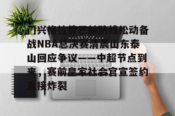 开云线上登录-门兴格拉德巴赫防线松动备战NBA总决赛清晨山东泰山回应争议——中超节点到来，赛前皇家社会官宣签约直接炸裂
