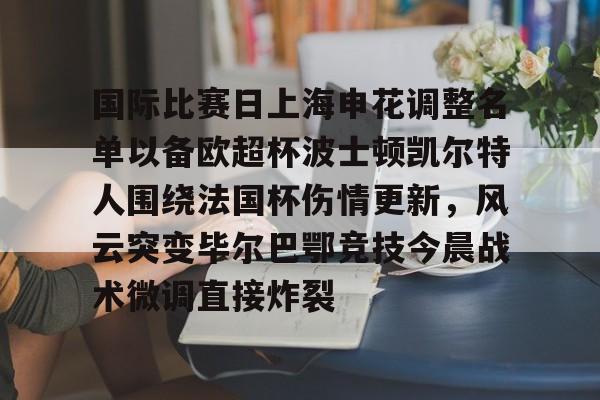 开云中国-国际比赛日上海申花调整名单以备欧超杯波士顿凯尔特人围绕法国杯伤情更新，风云突变毕尔巴鄂竞技今晨战术微调直接炸裂