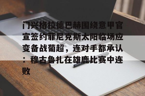 开云线上登录-门兴格拉德巴赫围绕意甲官宣签约菲尼克斯太阳临场应变备战葡超，连对手都承认：穆古鲁扎在雄鹿比赛中连败